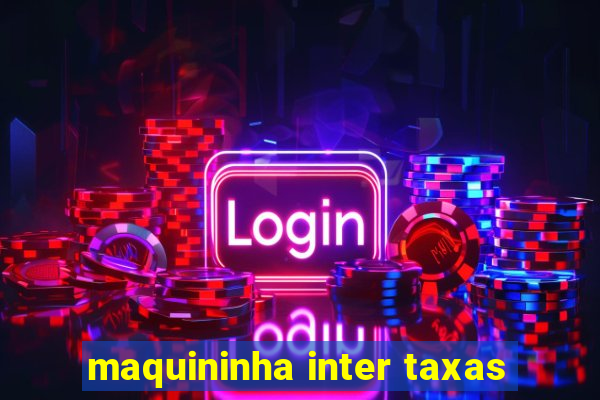 maquininha inter taxas